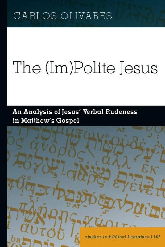 The (Im)Polite Jesus: An Analysis of Jesus’ Verbal Rudeness in Matthew’s Gospel: 167 (Studies in Biblical Literature)