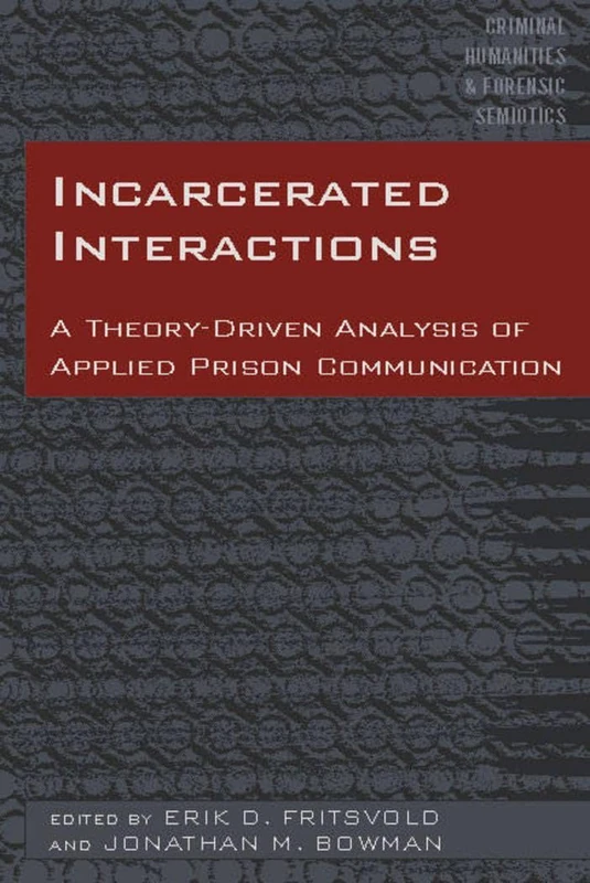 Incarcerated Interactions: A Theory-Driven Analysis of Applied Prison Communication: 3 (Criminal Humanities & Forensic Semiotics)