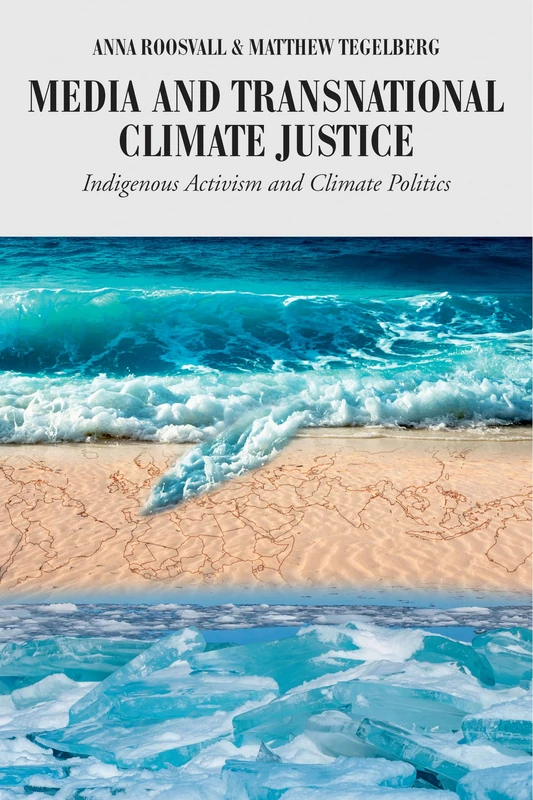 Media and Transnational Climate Justice: Indigenous Activism and Climate Politics: 22 (Global Crises and the Media)