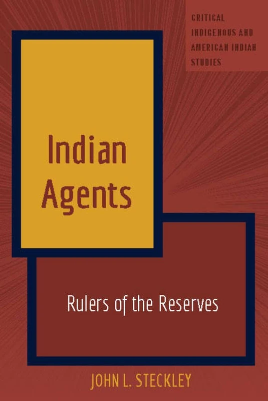 Indian Agents: Rulers of the Reserves: 3 (Critical Indigenous and American Indian Studies)