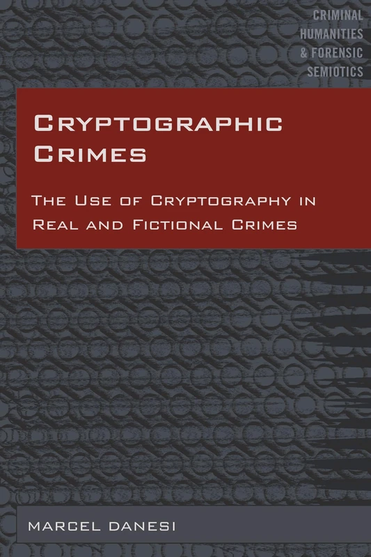 Cryptographic Crimes: The Use of Cryptography in Real and Fictional Crimes: 5 (Criminal Humanities & Forensic Semiotics)