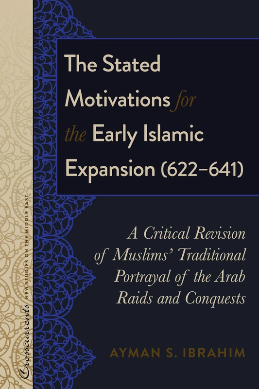 The Stated Motivations for the Early Islamic Expansion (622–641): A Critical Revision of Muslims’ Traditional Portrayal of the Arab Raids and ... New Studies on the Middle East)
