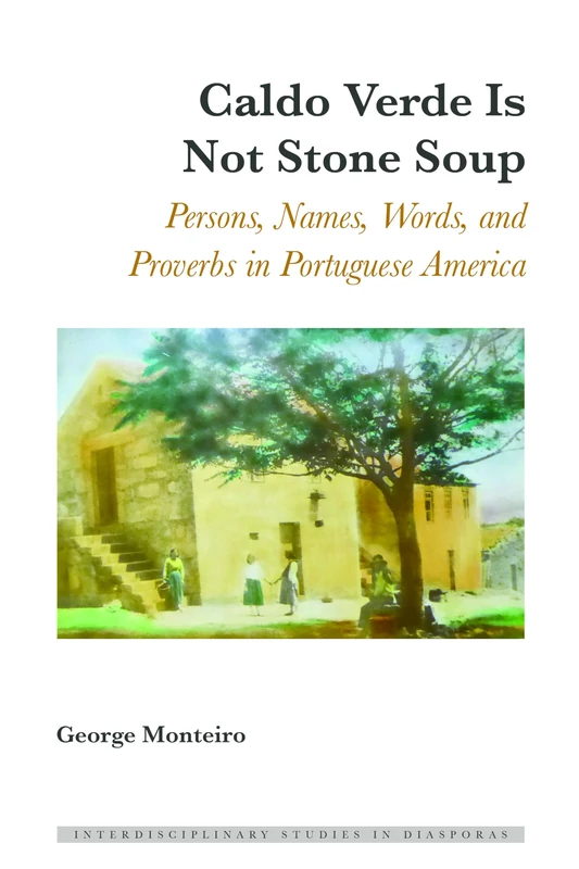 Caldo Verde Is Not Stone Soup: Persons, Names, Words, and Proverbs in Portuguese America: 5 (Interdisciplinary Studies in Diasporas)