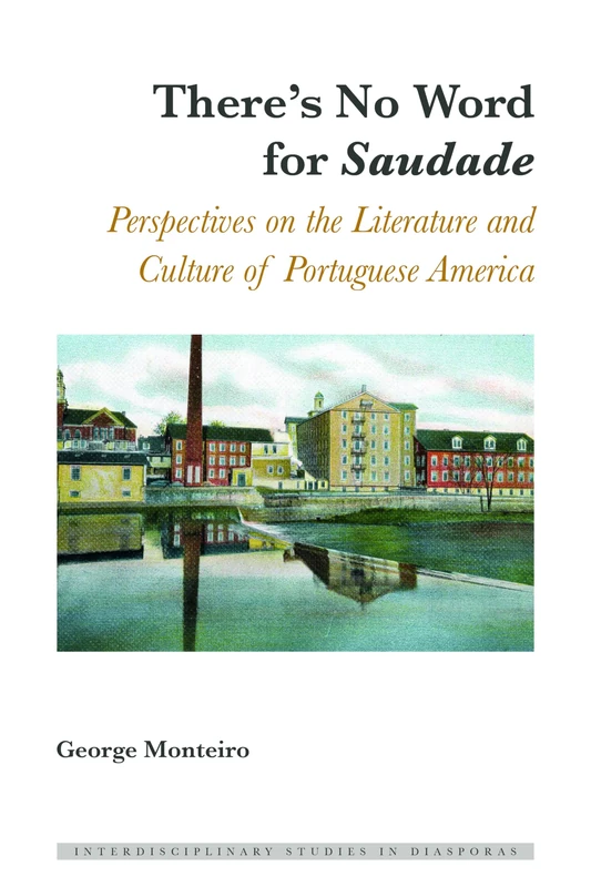 There's No Word for «Saudade»: Perspectives on the Literature and Culture of Portuguese America: 4 (Interdisciplinary Studies in Diasporas)