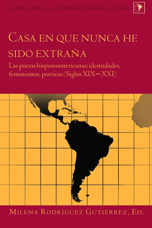 Casa en que nunca he sido extraña: Las poetas hispanoamericanas: identidades, feminismos, poéticas (Siglos XIX–XXI): 34 (Latin America)
