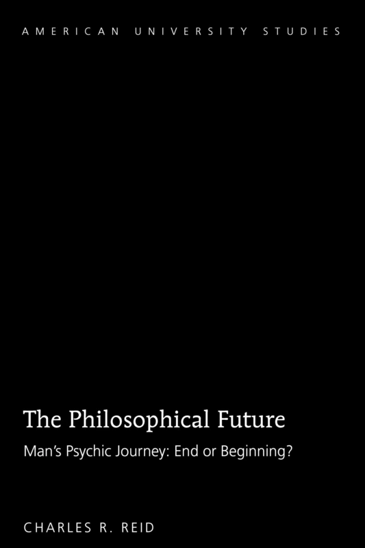 The Philosophical Future: Man’s Psychic Journey: End or Beginning?: 229 (American University Studies)