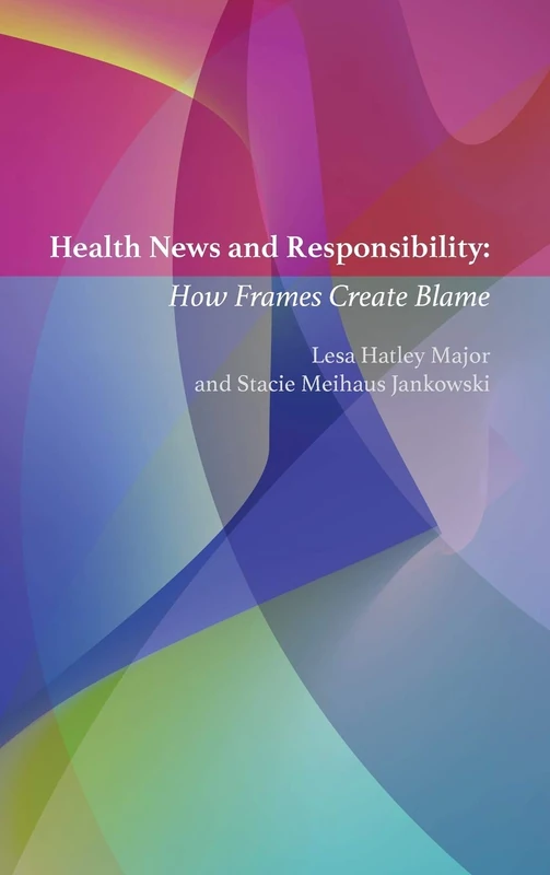 Health News and Responsibility: How Frames Create Blame: 21 (Mass Communication & Journalism)