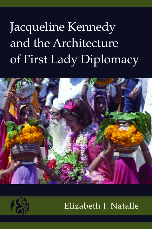 Jacqueline Kennedy and the Architecture of First Lady Diplomacy: 2 (America and Global Affairs)