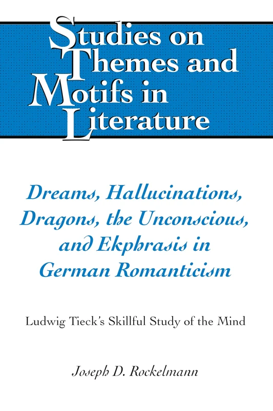 Dreams, Hallucinations, Dragons, the Unconscious, and Ekphrasis in German Romanticism: Ludwig Tieck's Skillful Study of the Mind: 137 (Studies on Themes and Motifs in Literature)