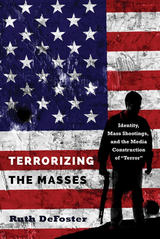 Terrorizing the Masses: Identity, Mass Shootings, and the Media Construction of «Terror»: 33 (Frontiers in Political Communication)