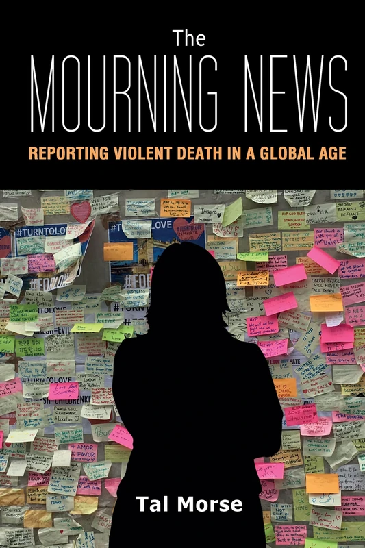 The Mourning News: Reporting Violent Death in a Global Age: 23 (Global Crises and the Media)