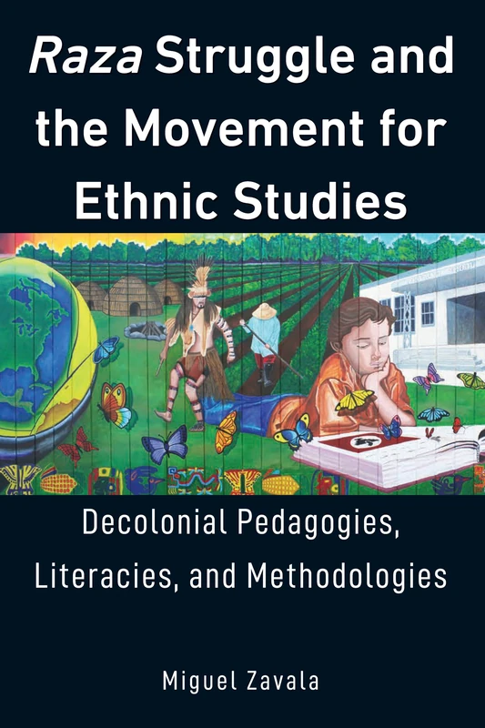 Raza Struggle and the Movement for Ethnic Studies: Decolonial Pedagogies, Literacies, and Methodologies: 17 (Education and Struggle: Narrative, Dialogue, and the Political Production of Meaning)