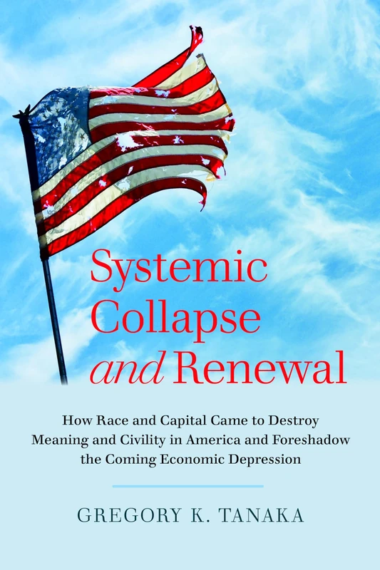 Systemic Collapse and Renewal: How Race and Capital Came to Destroy Meaning and Civility in America and Foreshadow the Coming Economic Depression