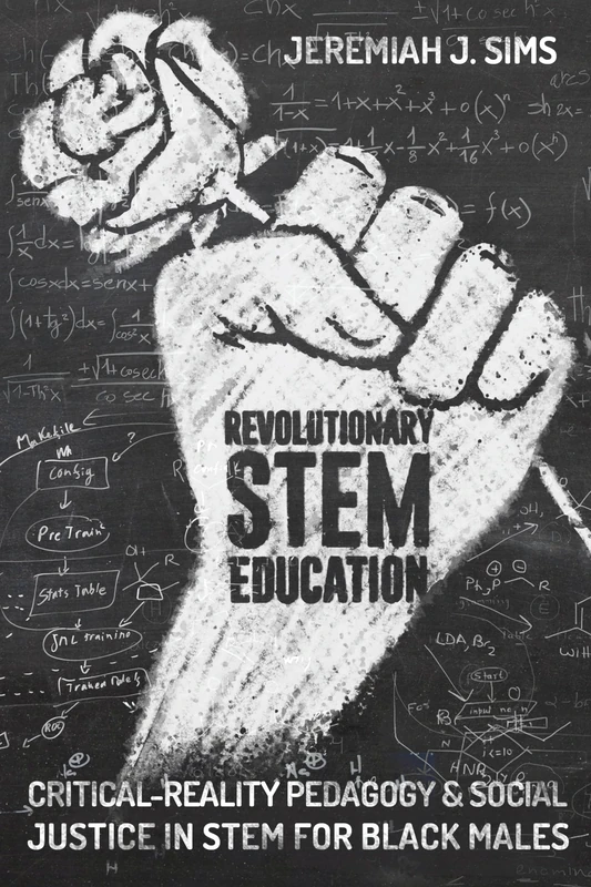 Revolutionary STEM Education: Critical-Reality Pedagogy and Social Justice in STEM for Black Males: 36 (Educational Psychology: Critical Pedagogical Perspectives)