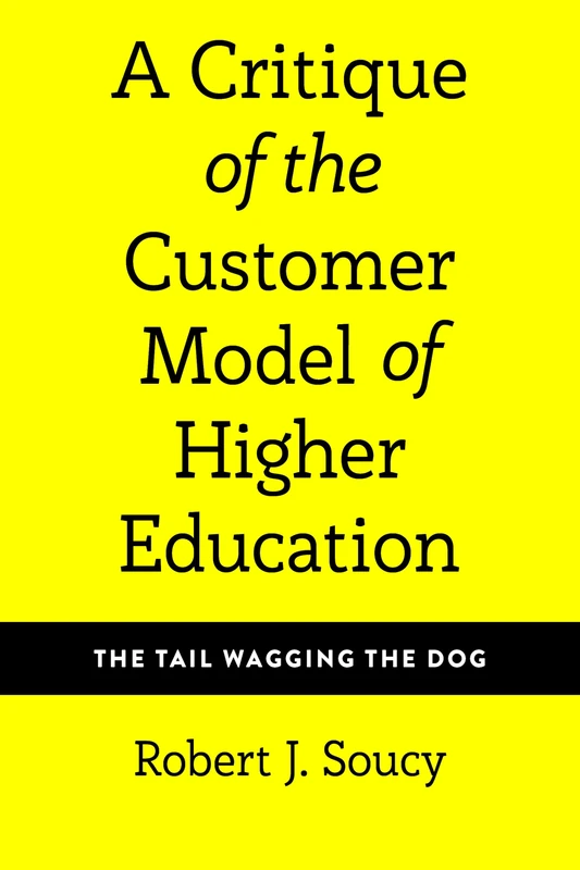 A Critique of the Customer Model of Higher Education: The Tail Wagging the Dog: 4 (Equity in Higher Education Theory, Policy, and Praxis)