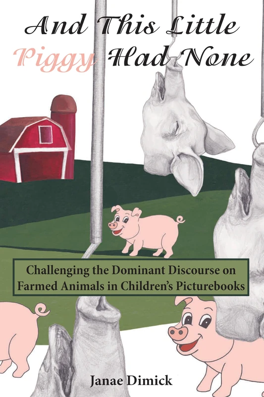And This Little Piggy Had None: Challenging the Dominant Discourse on Farmed Animals in Children’s Picturebooks: 16 (Education and Struggle: ... and the Political Production of Meaning)