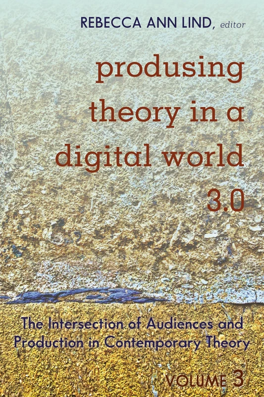 Produsing Theory in a Digital World 3.0: The Intersection of Audiences and Production in Contemporary Theory – Volume 3: 119 (Digital Formations)