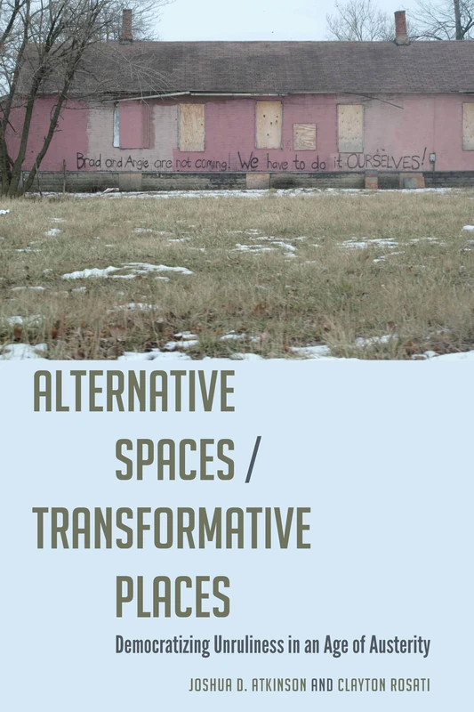 Alternative Spaces/Transformative Places: Democratizing Unruliness in an Age of Austerity: 41 (Frontiers in Political Communication)