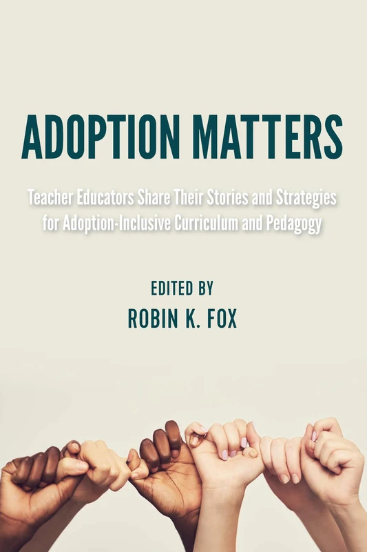 Adoption Matters: Teacher Educators Share Their Stories and Strategies for Adoption-Inclusive Curriculum and Pedagogy: 8 (Equity in Higher Education Theory, Policy, and Praxis)