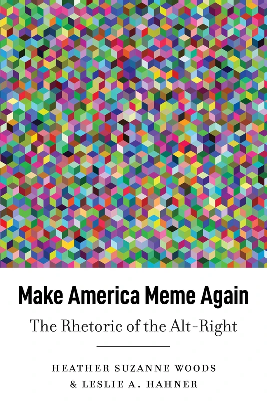 Make America Meme Again: The Rhetoric of the Alt-Right: 45 (Frontiers in Political Communication)