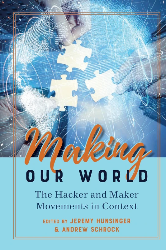 Making Our World: The Hacker and Maker Movements in Context: 120 (Digital Formations)