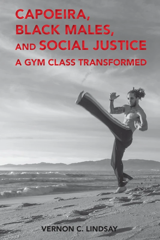 Capoeira, Black Males, and Social Justice: A Gym Class Transformed: 1 (Global Intersectionality of Education, Sports, Race, and Gender)