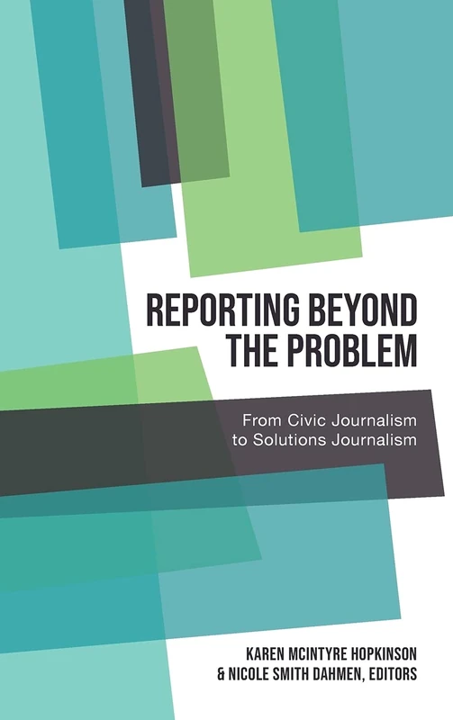 Reporting Beyond the Problem: From Civic Journalism to Solutions Journalism: 7 (AEJMC - Peter Lang Scholarsourcing Series)