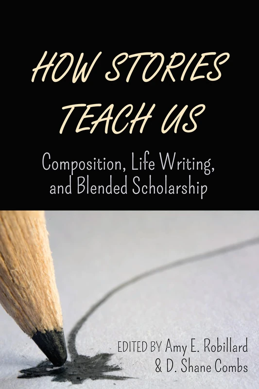 How Stories Teach Us: Composition, Life Writing, and Blended Scholarship (Peter Lang Education List)