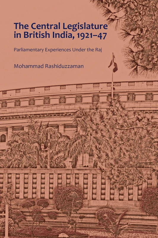The Central Legislature in British India, 1921–47: Parliamentary Experiences Under the Raj