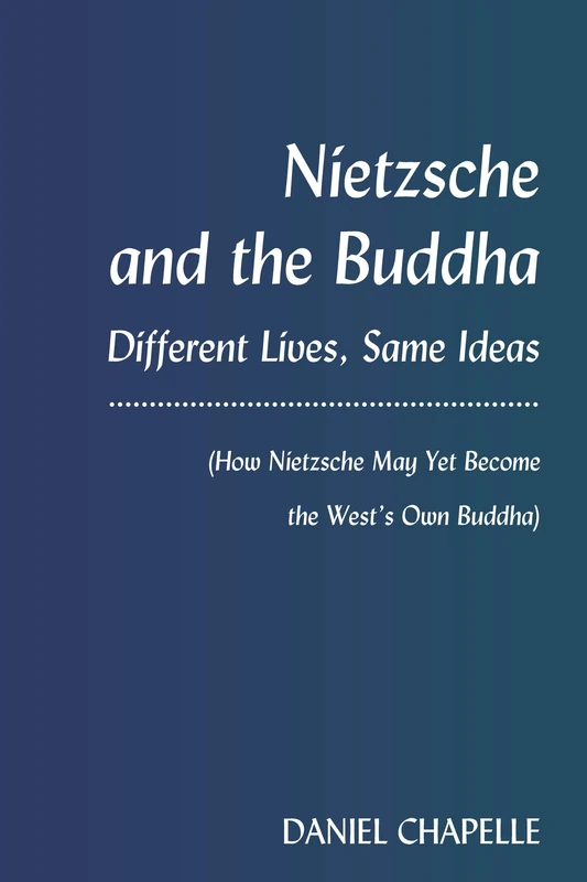 Nietzsche and the Buddha: Different Lives, Same Ideas (How Nietzsche May Yet Become the West’s Own Buddha)