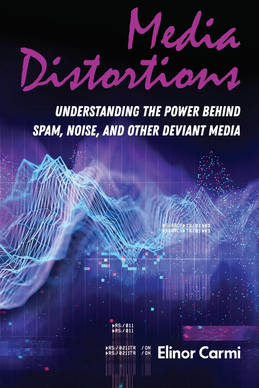 Media Distortions: Understanding the Power Behind Spam, Noise, and Other Deviant Media: 121 (Digital Formations)