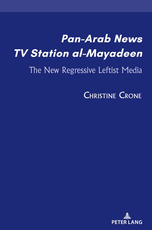 Pan-Arab News TV Station al-Mayadeen: The New Regressive Leftist Media: 1 (Currents in Media, Social and Religious Movements in the Middle East)