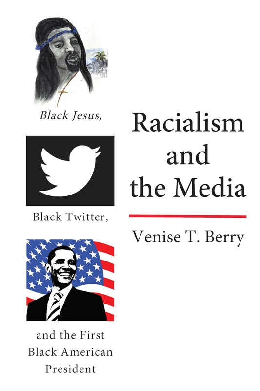 Racialism and the Media: Black Jesus, Black Twitter, and the First Black American President: 114 (Black Studies and Critical Thinking)