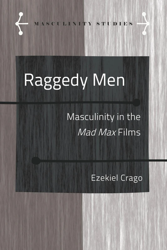 Raggedy Men: Masculinity in the Mad Max" Films: 10 (Masculinity Studies: Literary and Cultural Representations)