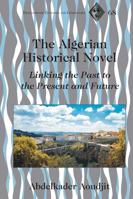 The Algerian Historical Novel: Linking the Past to the Present and Future: 68 (Francophone Cultures & Literatures)
