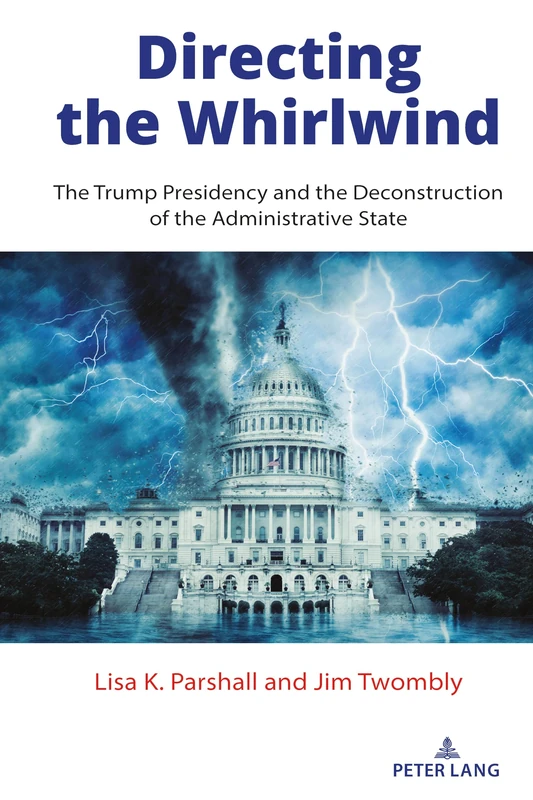 Directing the Whirlwind: The Trump Presidency and the Deconstruction of the Administrative State: 1 (The American Presidency in the 21st Century)