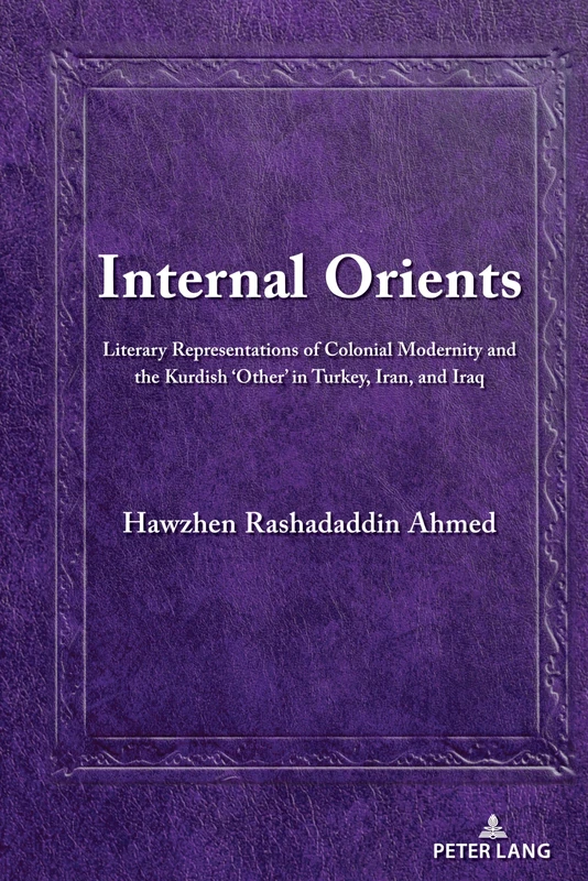 Internal Orients: Literary Representations of Colonial Modernity and the Kurdish ‘Other’ in Turkey, Iran, and Iraq: 3 (Kurdish People, History and Politics)