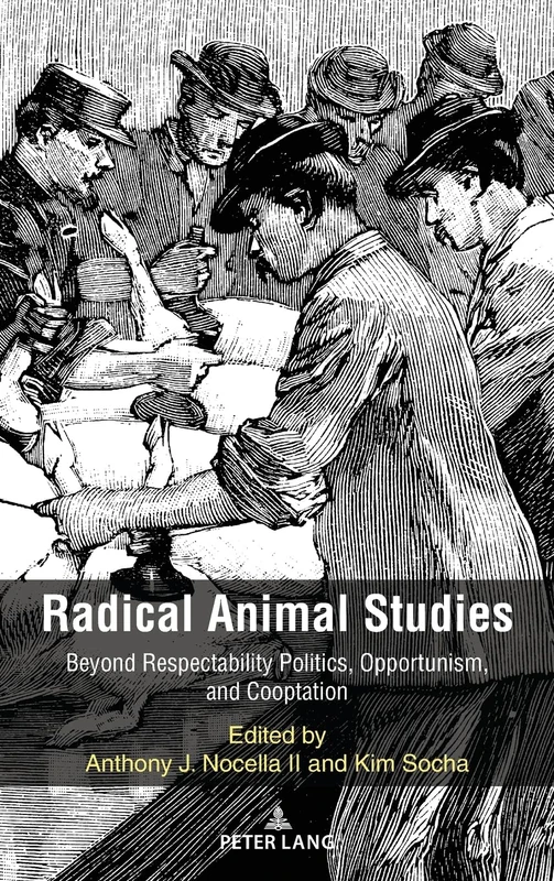 Radical Animal Studies: Beyond Respectability Politics, Opportunism, and Cooptation: 8 (Radical Animal Studies and Total Liberation)