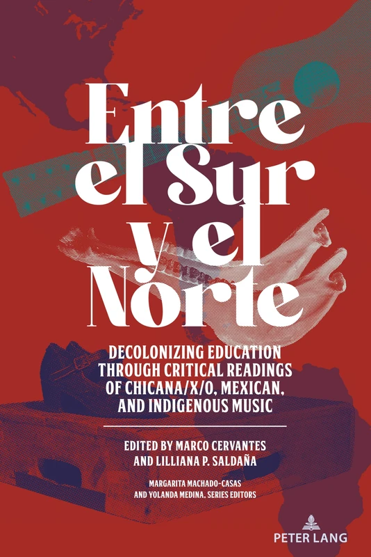 Entre el Sur y el Norte: Decolonizing Education through Critical Readings of Chicana/x/o, Mexican, and Indigenous Music: 23 (Critical Studies of Latinxs in the Americas) - Image 1
