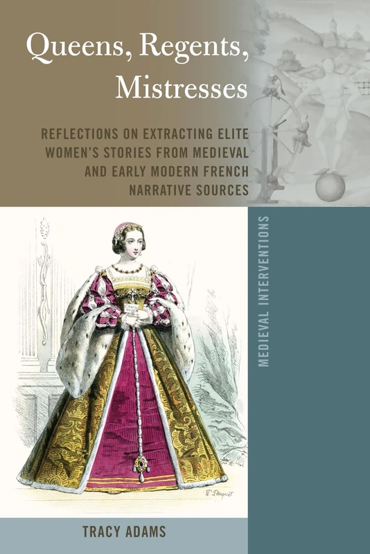Queens, Regents, Mistresses: Reflections on Extracting Elite Women’s Stories from Medieval and Early Modern French Narrative Sources: 9 (Medieval Interventions)