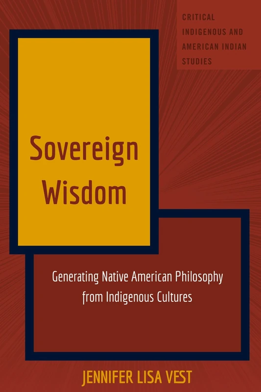 Sovereign Wisdom: Generating Native American Philosophy from Indigenous Cultures: 7 (Critical Indigenous and American Indian Studies)