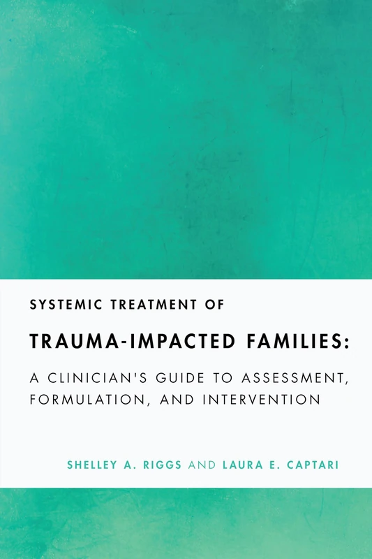 Systemic Treatment of Trauma-Impacted Families: A Clinician's Guide to Assessment, Formulation, and Intervention (Fundamentals of Clinical Practice with Couples and Families Series)