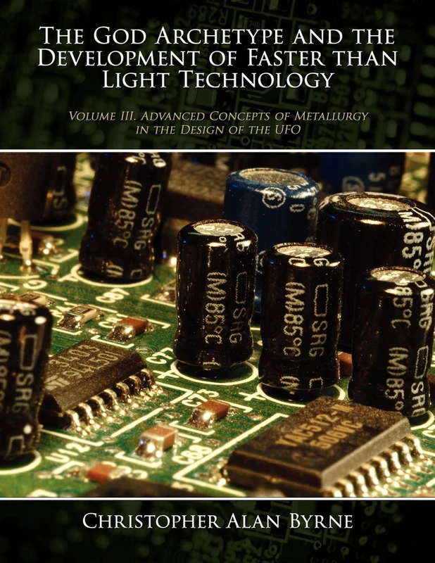 The God Archetype and the Development of Faster Than Light Technology: Volume III. Advanced Concepts of Metallurgy in the Design of the UFO: 3