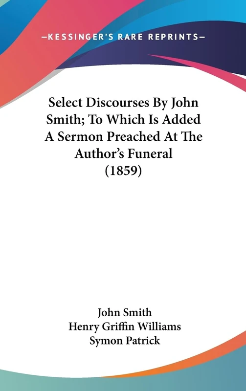 Select Discourses By John Smith; To Which Is Added A Sermon Preached At The Author's Funeral (1859)