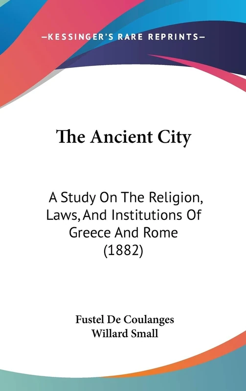 The Ancient City: A Study On The Religion, Laws, And Institutions Of Greece And Rome (1882)