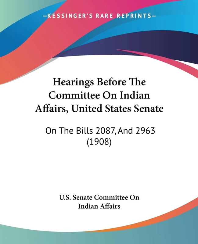 Hearings Before The Committee On Indian Affairs, United States Senate: On The Bills 2087, And 2963 (1908)
