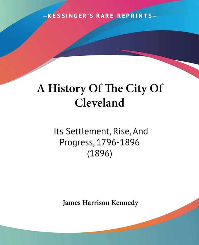 A History Of The City Of Cleveland: Its Settlement, Rise, And Progress, 1796-1896 (1896)