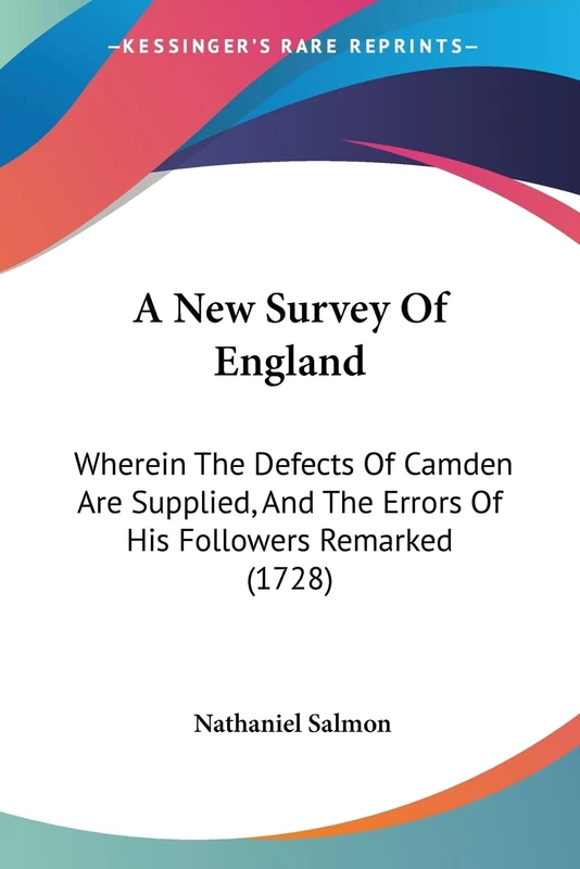 A New Survey Of England: Wherein The Defects Of Camden Are Supplied, And The Errors Of His Followers Remarked (1728)