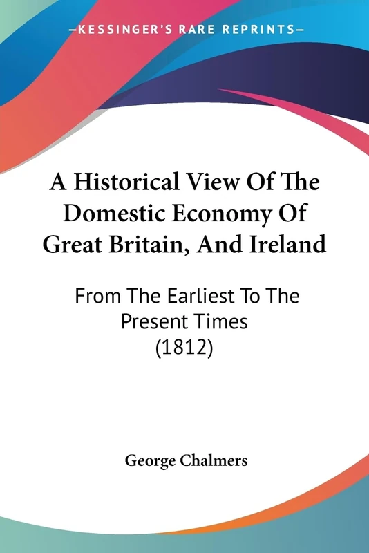 A Historical View Of The Domestic Economy Of Great Britain, And Ireland: From The Earliest To The Present Times (1812)