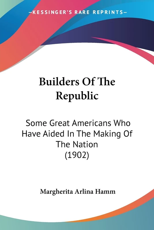 Builders Of The Republic: Some Great Americans Who Have Aided In The Making Of The Nation (1902)
